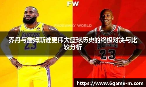 乔丹与詹姆斯谁更伟大篮球历史的终极对决与比较分析