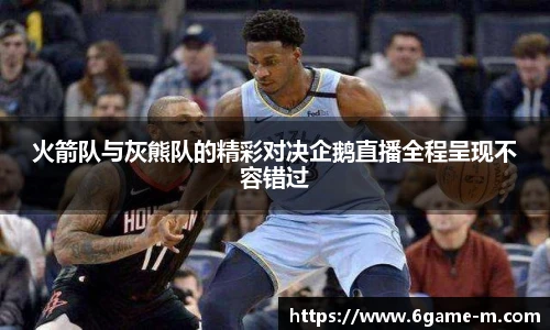 火箭队与灰熊队的精彩对决企鹅直播全程呈现不容错过