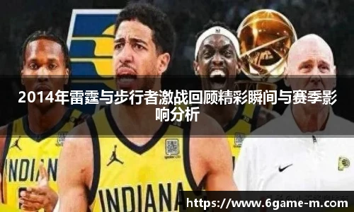 2014年雷霆与步行者激战回顾精彩瞬间与赛季影响分析