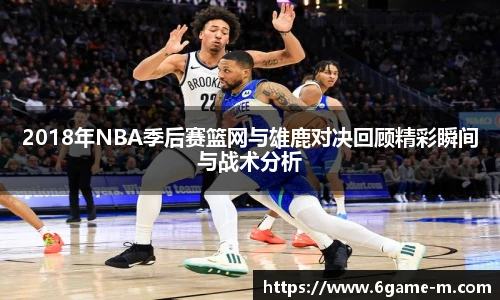 2018年NBA季后赛篮网与雄鹿对决回顾精彩瞬间与战术分析