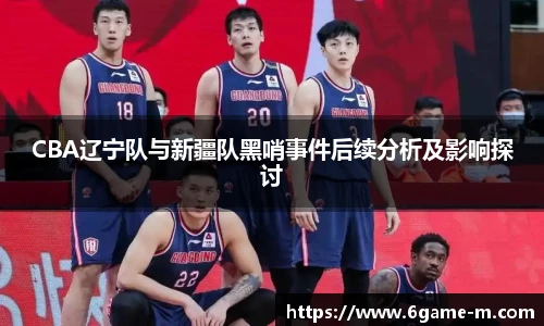 CBA辽宁队与新疆队黑哨事件后续分析及影响探讨